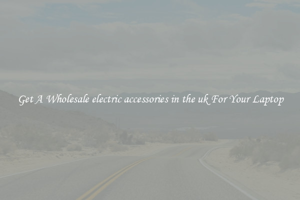 Get A Wholesale electric accessories in the uk For Your Laptop