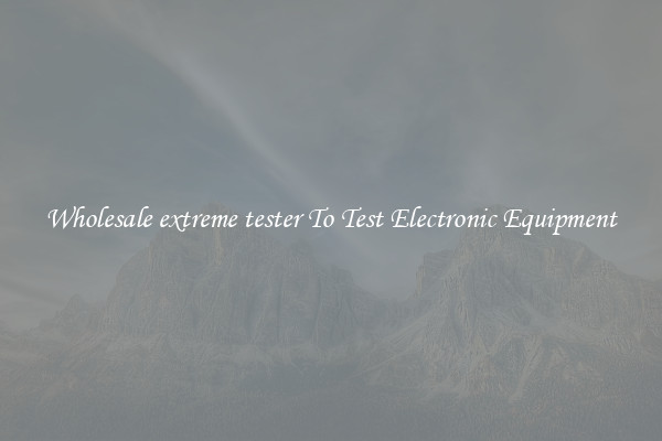 Wholesale extreme tester To Test Electronic Equipment