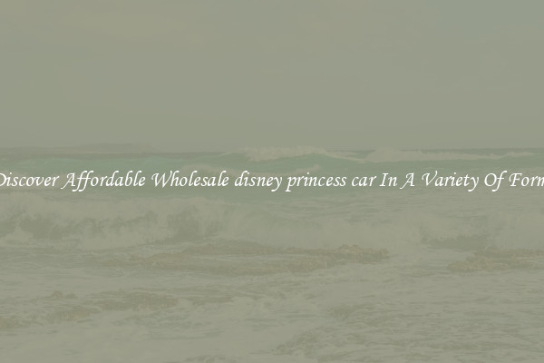 Discover Affordable Wholesale disney princess car In A Variety Of Forms