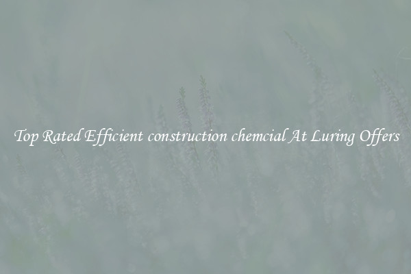 Top Rated Efficient construction chemcial At Luring Offers