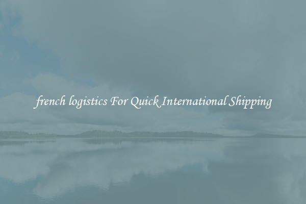 french logistics For Quick International Shipping