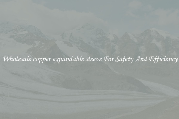 Wholesale copper expandable sleeve For Safety And Efficiency
