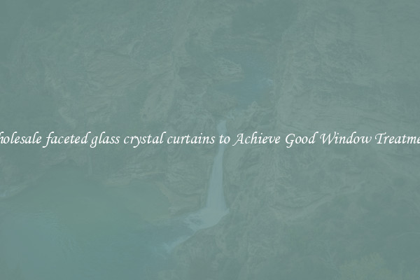 Wholesale faceted glass crystal curtains to Achieve Good Window Treatments
