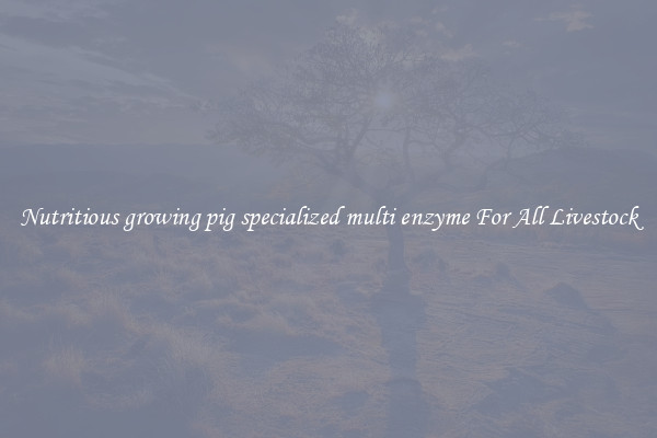 Nutritious growing pig specialized multi enzyme For All Livestock