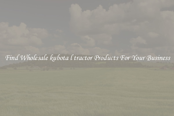 Find Wholesale kubota l tractor Products For Your Business