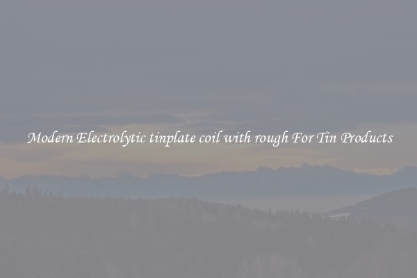 Modern Electrolytic tinplate coil with rough For Tin Products