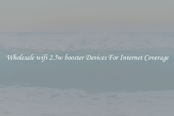 Wholesale wifi 2.5w booster Devices For Internet Coverage