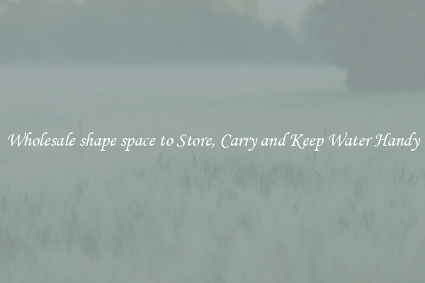 Wholesale shape space to Store, Carry and Keep Water Handy