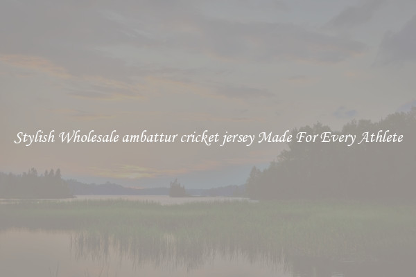 Stylish Wholesale ambattur cricket jersey Made For Every Athlete