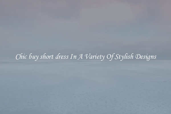 Chic buy short dress In A Variety Of Stylish Designs