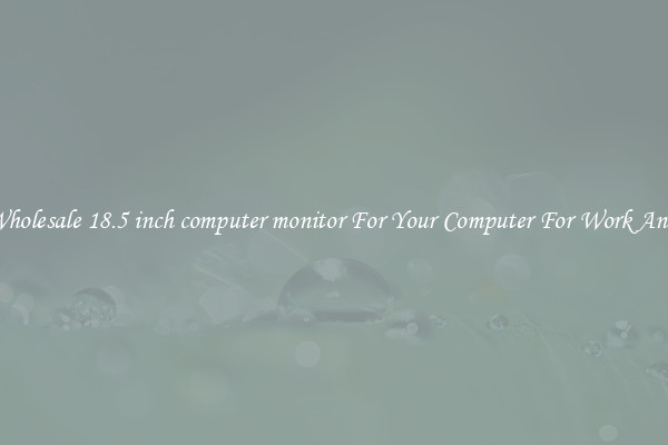 Crisp Wholesale 18.5 inch computer monitor For Your Computer For Work And Home