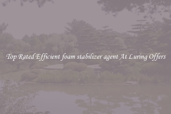 Top Rated Efficient foam stabilizer agent At Luring Offers