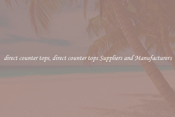 direct counter tops, direct counter tops Suppliers and Manufacturers