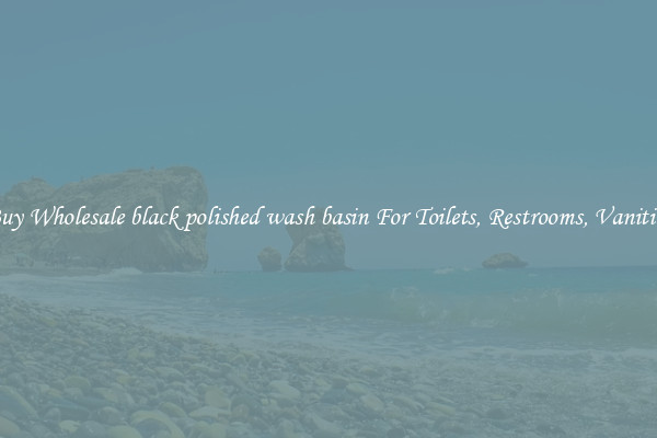 Buy Wholesale black polished wash basin For Toilets, Restrooms, Vanities