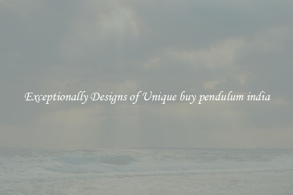 Exceptionally Designs of Unique buy pendulum india