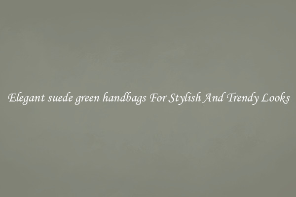Elegant suede green handbags For Stylish And Trendy Looks