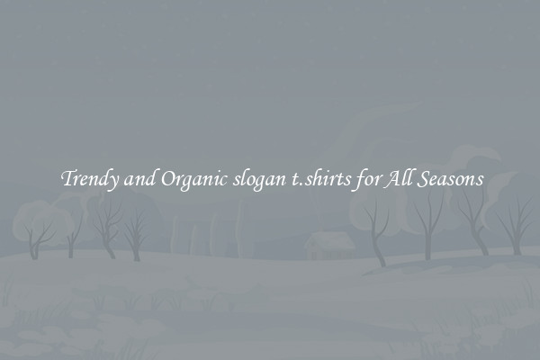 Trendy and Organic slogan t.shirts for All Seasons