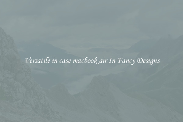 Versatile in case macbook air In Fancy Designs
