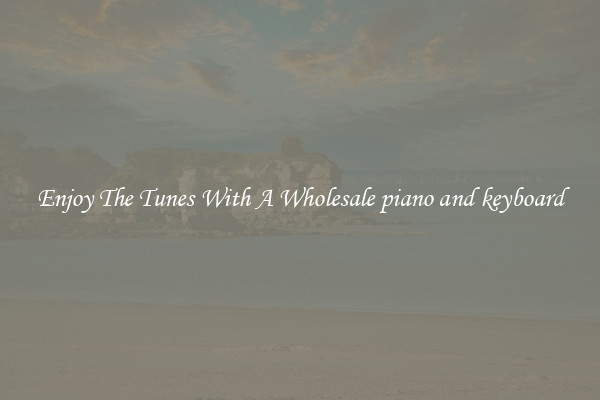 Enjoy The Tunes With A Wholesale piano and keyboard