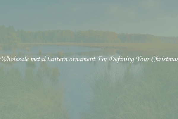 Wholesale metal lantern ornament For Defining Your Christmas