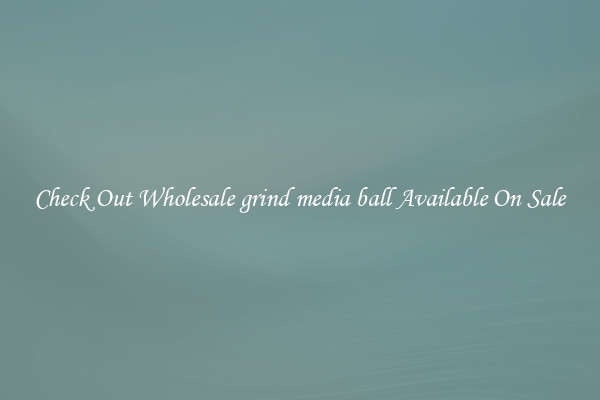 Check Out Wholesale grind media ball Available On Sale