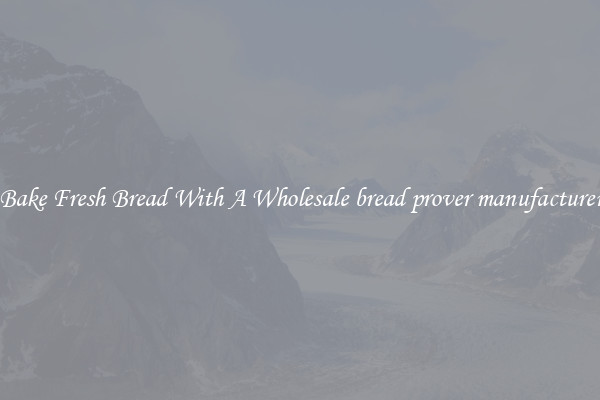 Bake Fresh Bread With A Wholesale bread prover manufacturer