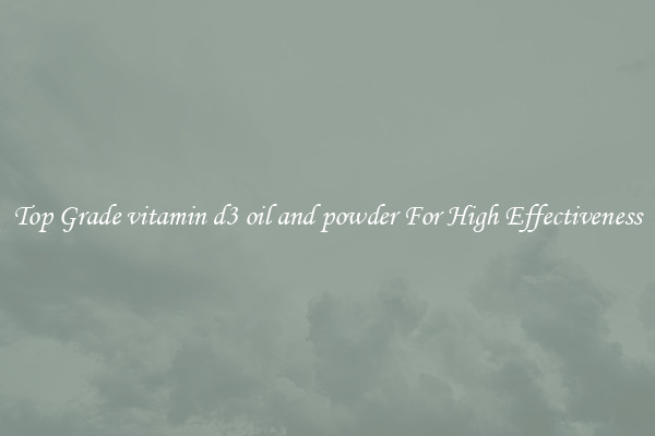 Top Grade vitamin d3 oil and powder For High Effectiveness