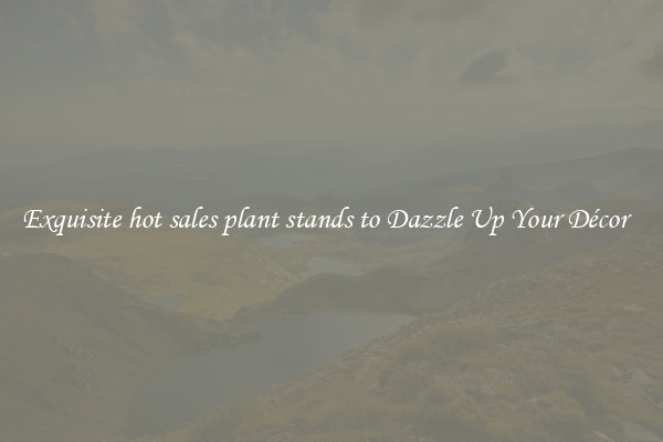 Exquisite hot sales plant stands to Dazzle Up Your Décor  