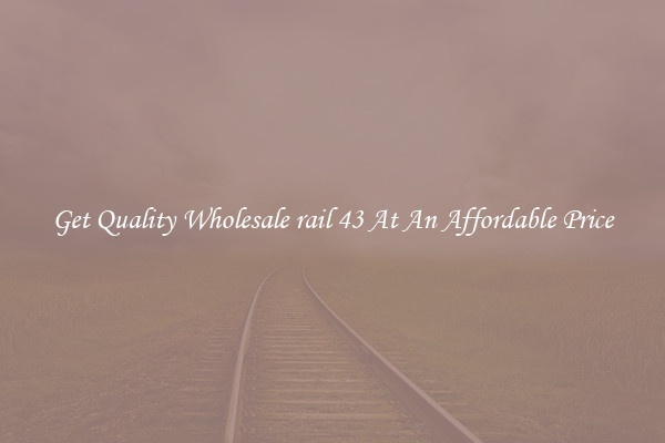 Get Quality Wholesale rail 43 At An Affordable Price