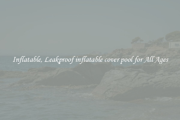 Inflatable, Leakproof inflatable cover pool for All Ages
