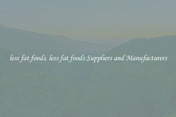 less fat foods, less fat foods Suppliers and Manufacturers