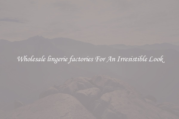 Wholesale lingerie factories For An Irresistible Look