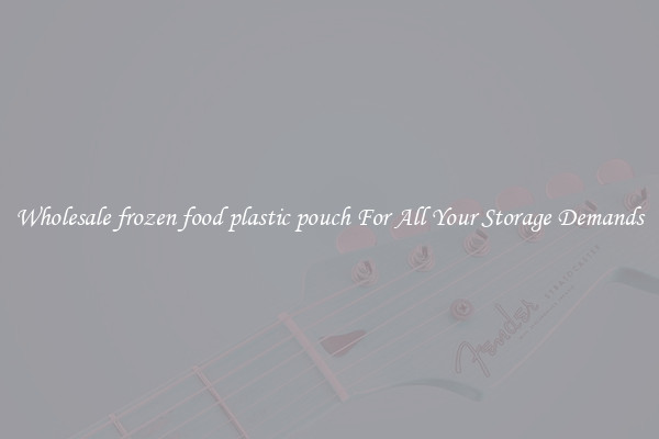 Wholesale frozen food plastic pouch For All Your Storage Demands