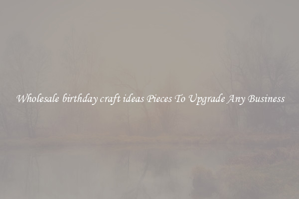 Wholesale birthday craft ideas Pieces To Upgrade Any Business