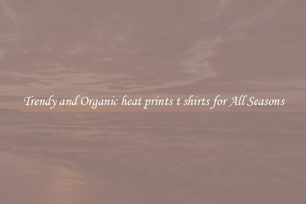 Trendy and Organic heat prints t shirts for All Seasons