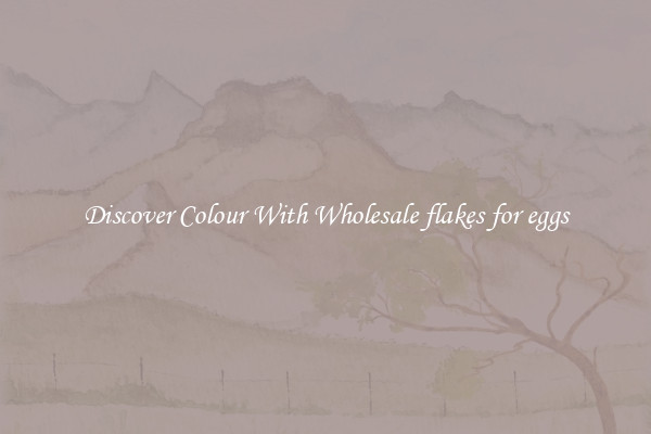 Discover Colour With Wholesale flakes for eggs