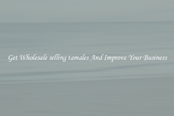 Get Wholesale selling tamales And Improve Your Business