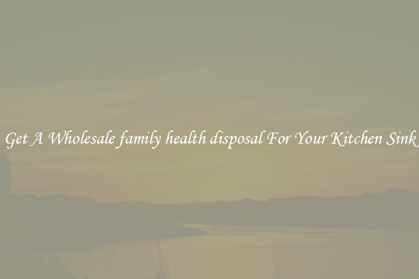 Get A Wholesale family health disposal For Your Kitchen Sink