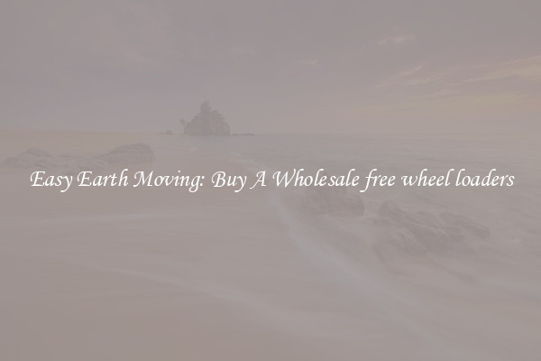 Easy Earth Moving: Buy A Wholesale free wheel loaders