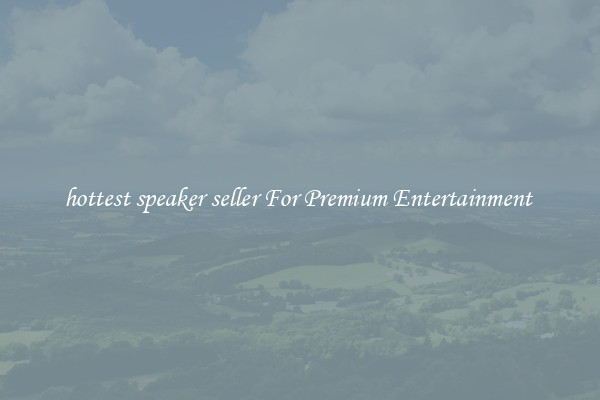 hottest speaker seller For Premium Entertainment 