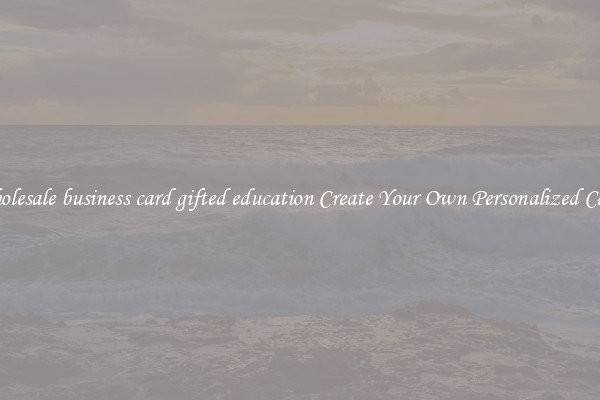 Wholesale business card gifted education Create Your Own Personalized Cards