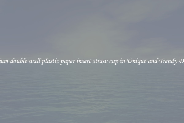 Premium double wall plastic paper insert straw cup in Unique and Trendy Designs