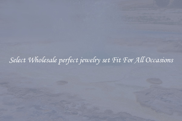 Select Wholesale perfect jewelry set Fit For All Occasions