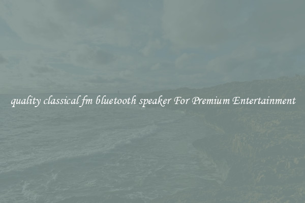 quality classical fm bluetooth speaker For Premium Entertainment