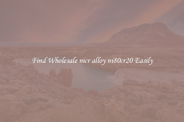 Find Wholesale nicr alloy ni80cr20 Easily