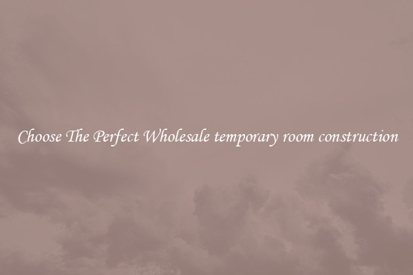 Choose The Perfect Wholesale temporary room construction