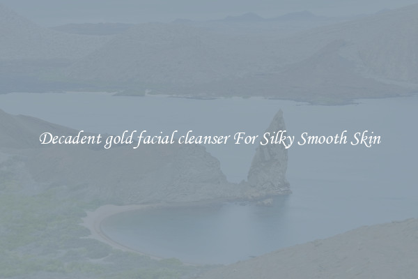 Decadent gold facial cleanser For Silky Smooth Skin