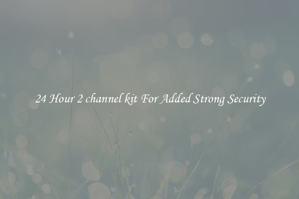24 Hour 2 channel kit For Added Strong Security