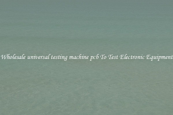 Wholesale universal testing machine pcb To Test Electronic Equipment