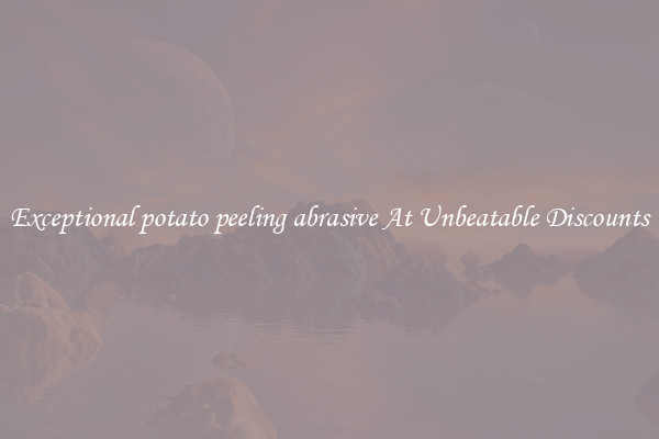 Exceptional potato peeling abrasive At Unbeatable Discounts